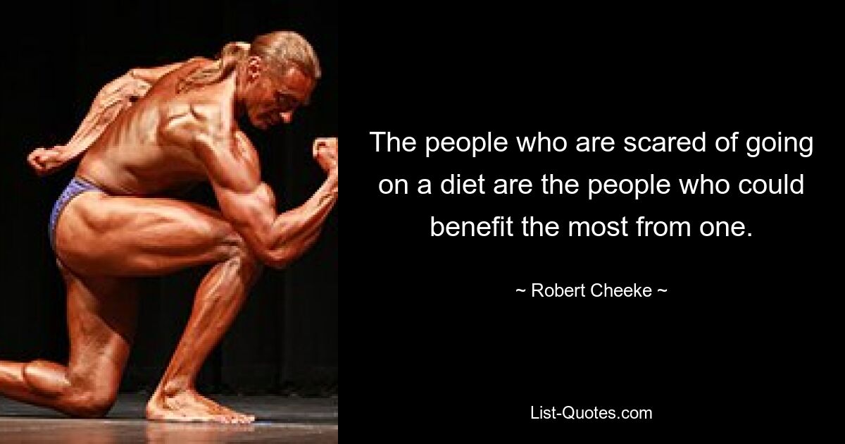 The people who are scared of going on a diet are the people who could benefit the most from one. — © Robert Cheeke