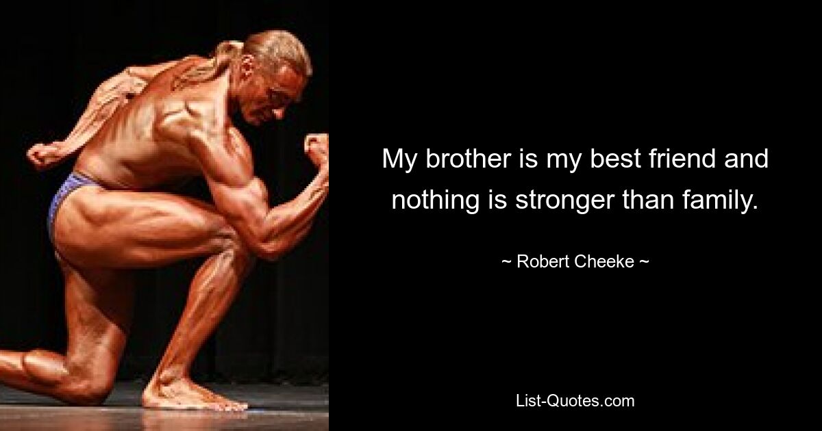 My brother is my best friend and nothing is stronger than family. — © Robert Cheeke