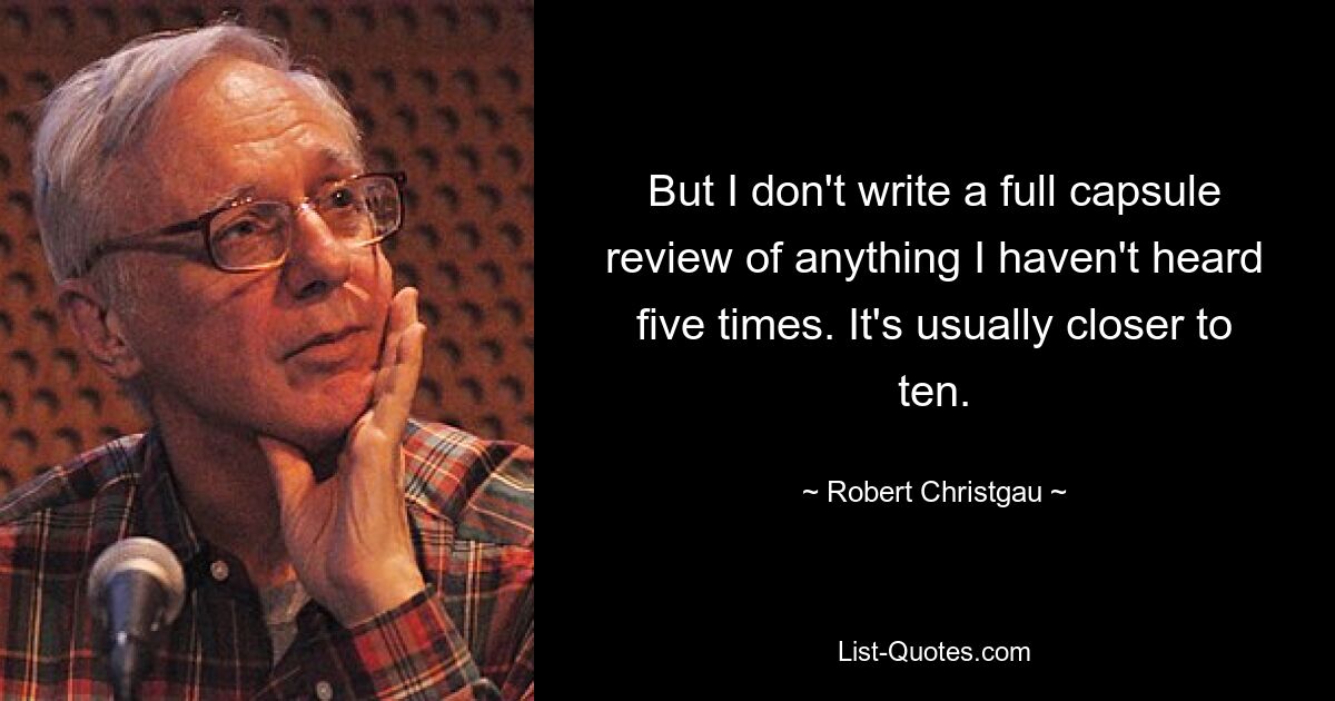 Но я не пишу полный обзор того, чего не слышал пять раз. Обычно это около десяти. — © Роберт Кристгау 