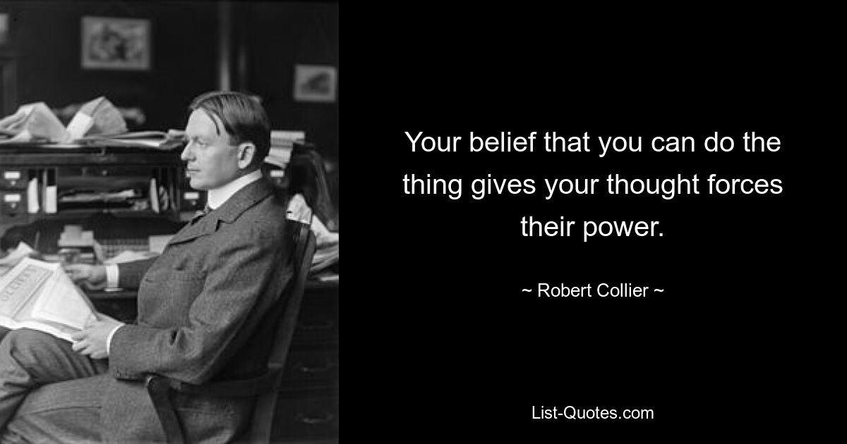 Your belief that you can do the thing gives your thought forces their power. — © Robert Collier