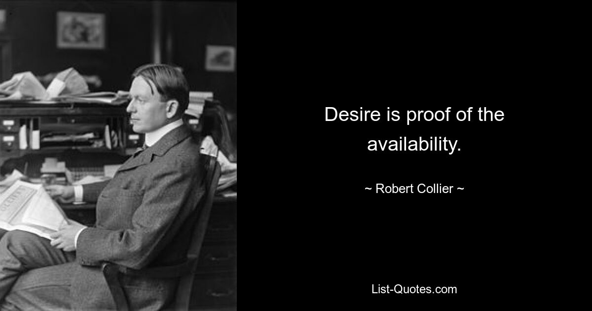 Desire is proof of the availability. — © Robert Collier