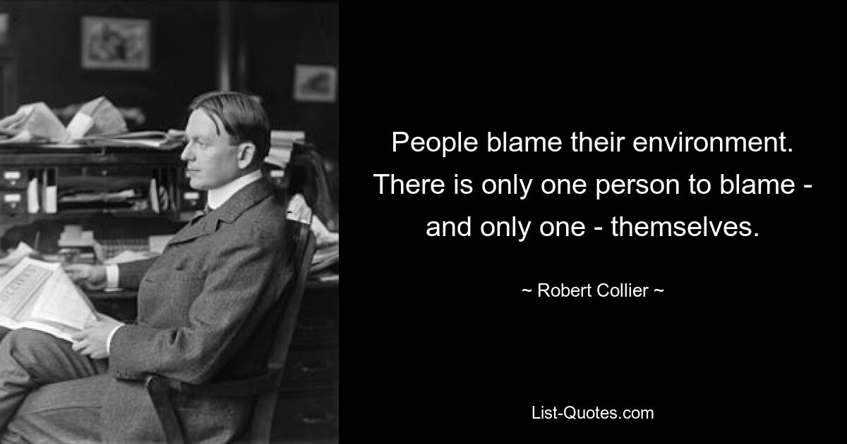 Люди винят свое окружение. Виноват только один человек – и только один – они сами. — © Роберт Коллиер 