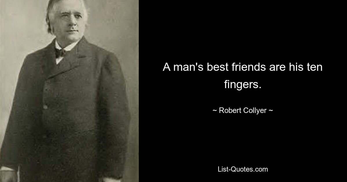 A man's best friends are his ten fingers. — © Robert Collyer