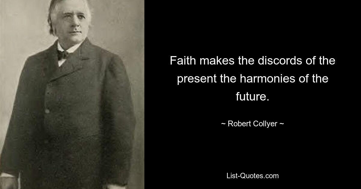 Faith makes the discords of the present the harmonies of the future. — © Robert Collyer