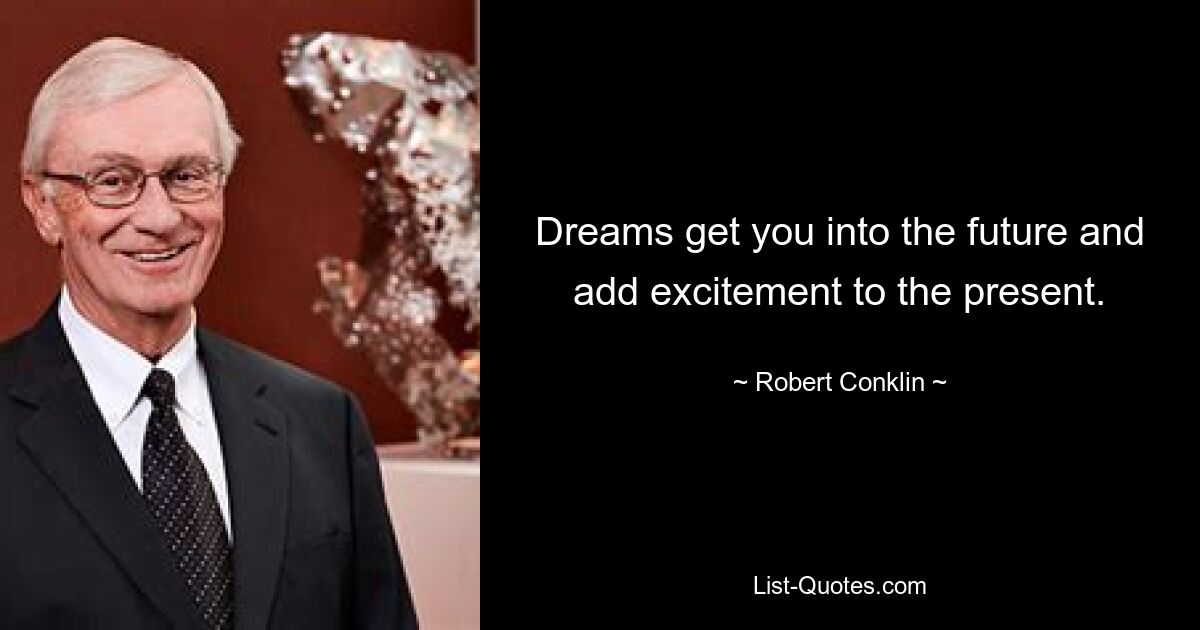 Dreams get you into the future and add excitement to the present. — © Robert Conklin