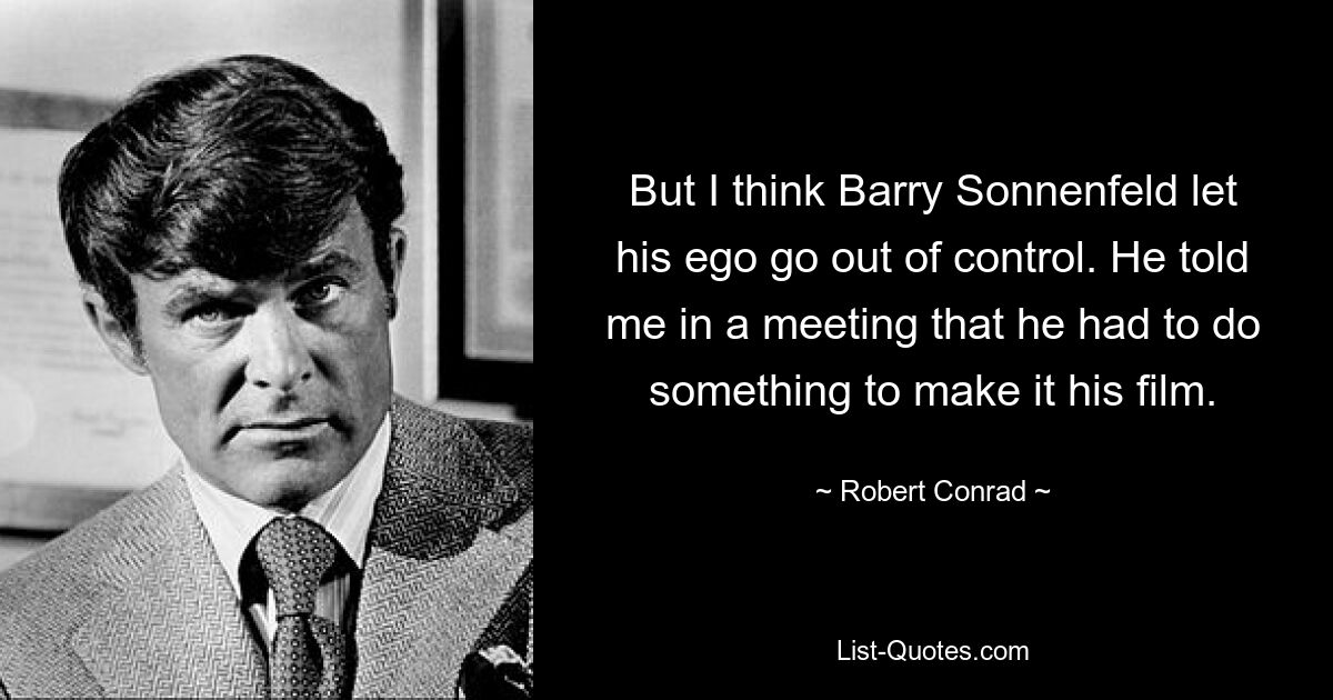 But I think Barry Sonnenfeld let his ego go out of control. He told me in a meeting that he had to do something to make it his film. — © Robert Conrad