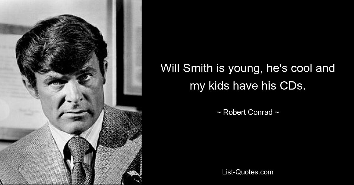 Will Smith is young, he's cool and my kids have his CDs. — © Robert Conrad