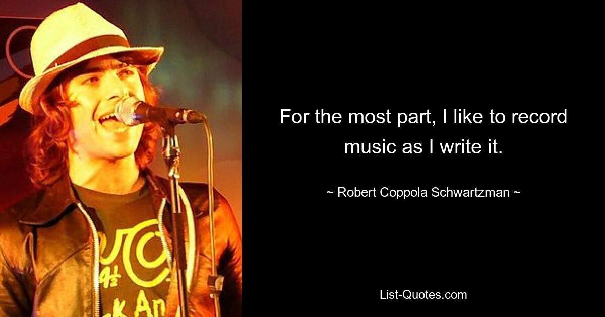 For the most part, I like to record music as I write it. — © Robert Coppola Schwartzman