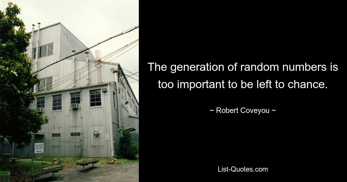 The generation of random numbers is too important to be left to chance. — © Robert Coveyou