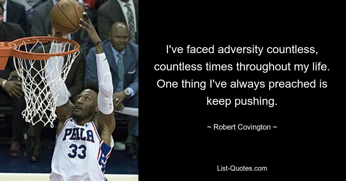 I've faced adversity countless, countless times throughout my life. One thing I've always preached is keep pushing. — © Robert Covington