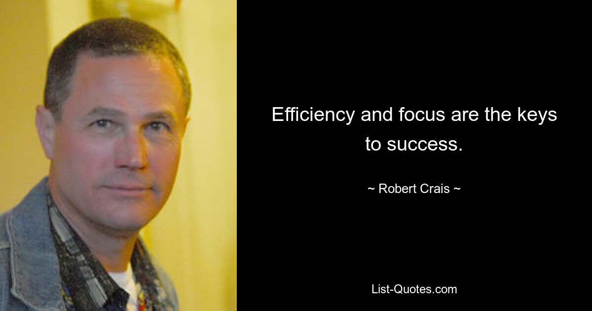 Efficiency and focus are the keys to success. — © Robert Crais