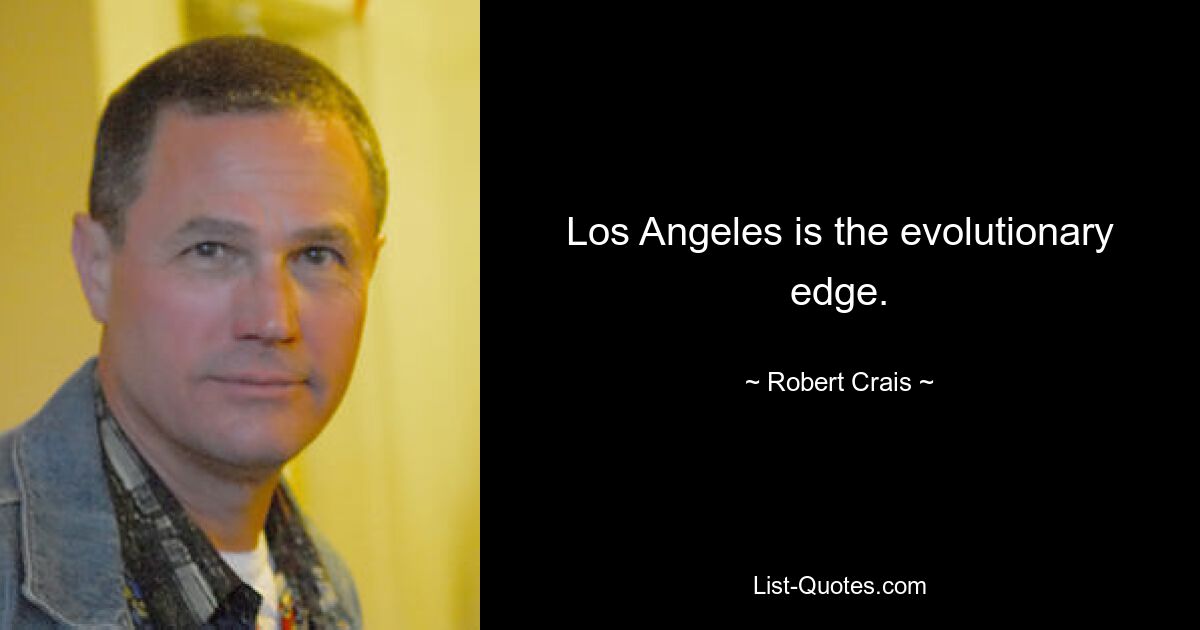 Los Angeles is the evolutionary edge. — © Robert Crais