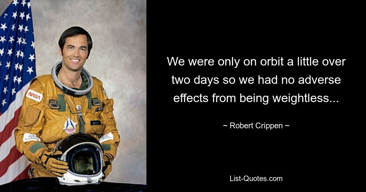 We were only on orbit a little over two days so we had no adverse effects from being weightless... — © Robert Crippen