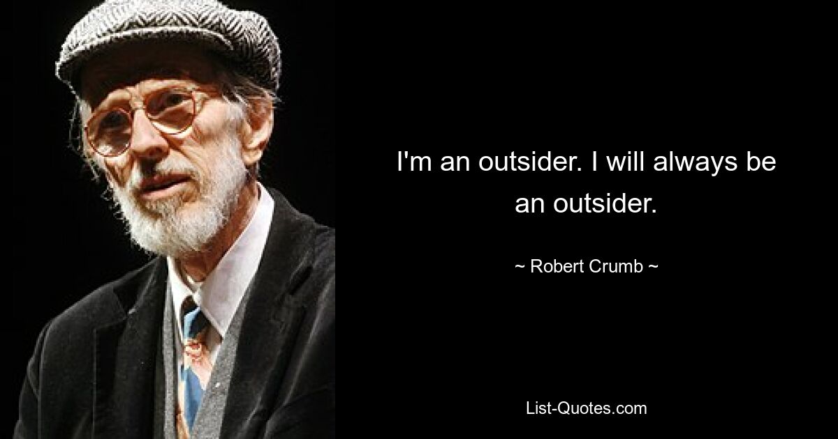 I'm an outsider. I will always be an outsider. — © Robert Crumb