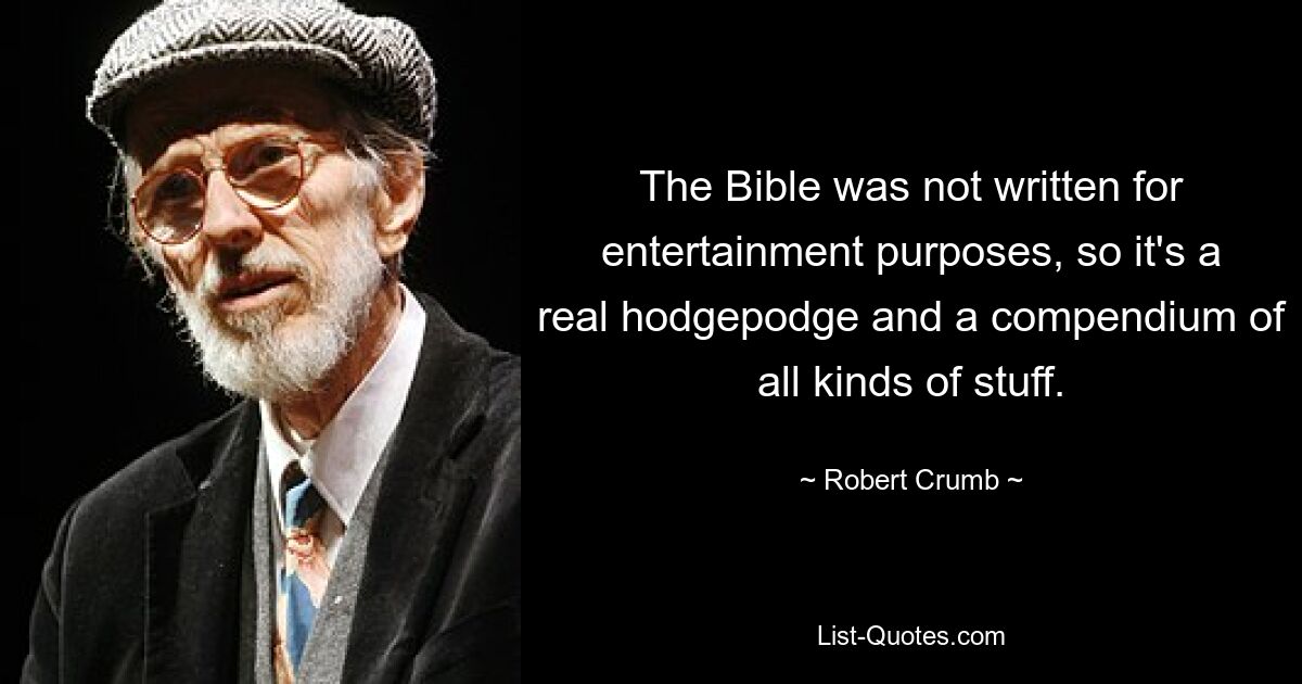 The Bible was not written for entertainment purposes, so it's a real hodgepodge and a compendium of all kinds of stuff. — © Robert Crumb