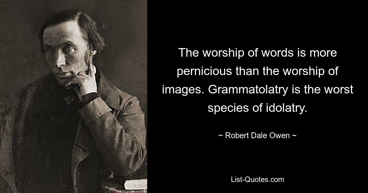 The worship of words is more pernicious than the worship of images. Grammatolatry is the worst species of idolatry. — © Robert Dale Owen