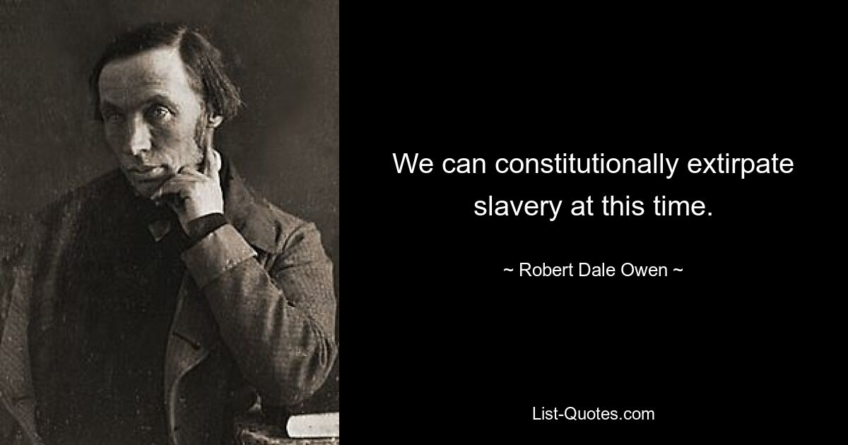 We can constitutionally extirpate slavery at this time. — © Robert Dale Owen