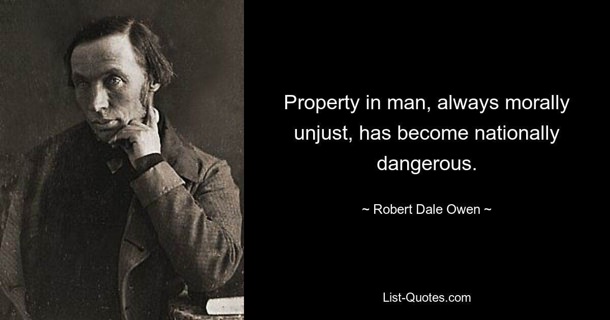 Property in man, always morally unjust, has become nationally dangerous. — © Robert Dale Owen