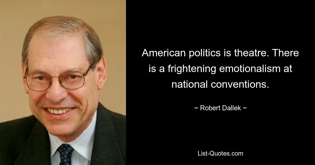 American politics is theatre. There is a frightening emotionalism at national conventions. — © Robert Dallek