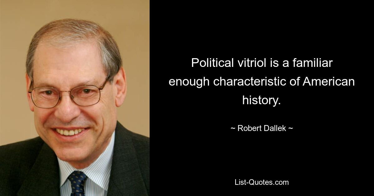 Political vitriol is a familiar enough characteristic of American history. — © Robert Dallek