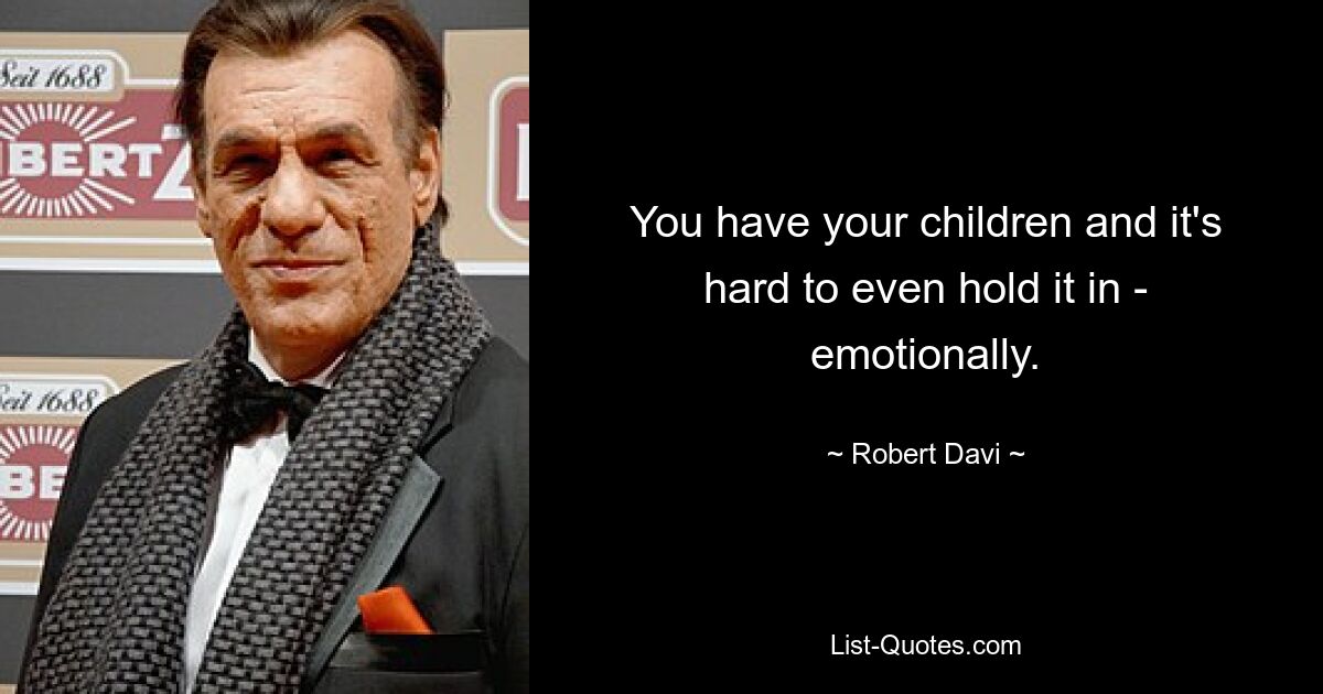 You have your children and it's hard to even hold it in - emotionally. — © Robert Davi