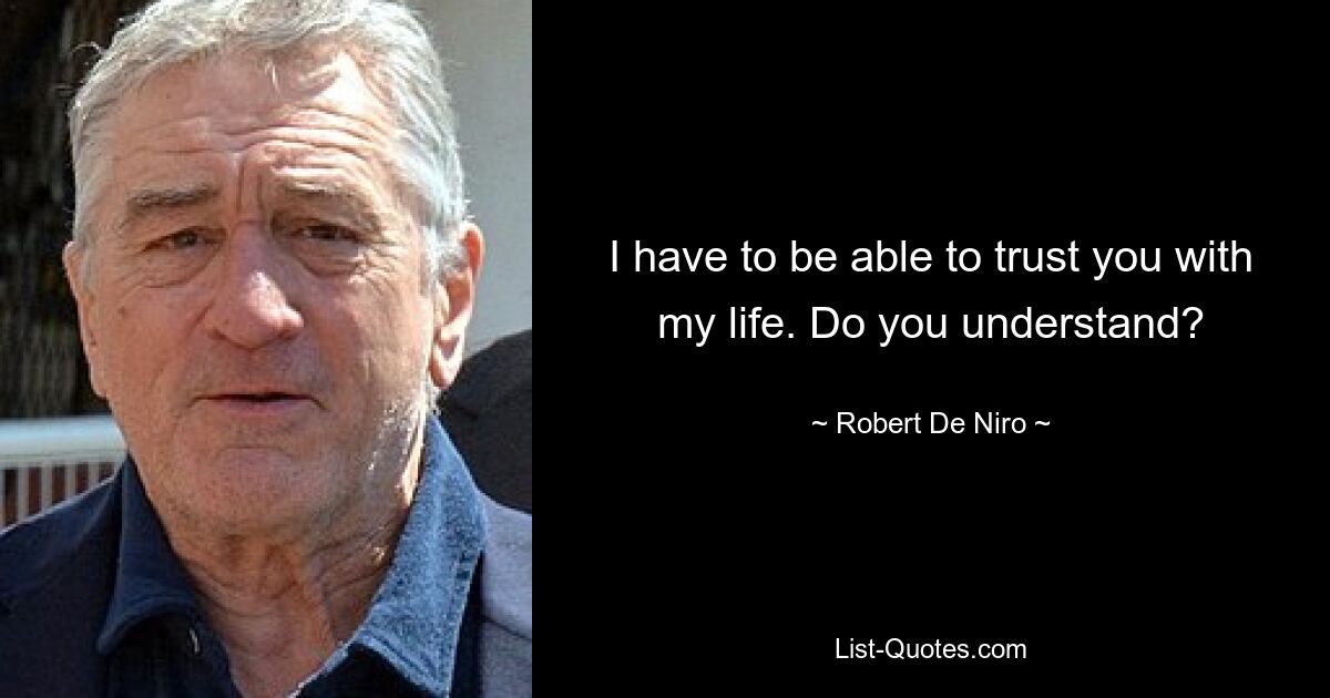 I have to be able to trust you with my life. Do you understand? — © Robert De Niro