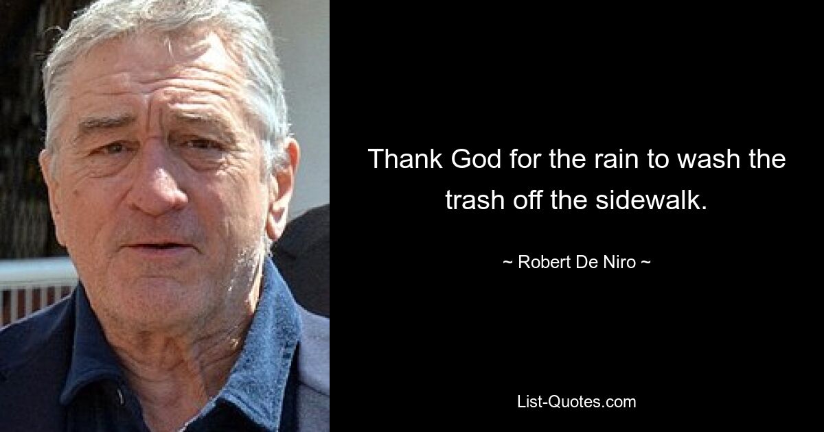 Thank God for the rain to wash the trash off the sidewalk. — © Robert De Niro