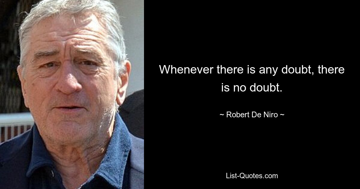 Whenever there is any doubt, there is no doubt. — © Robert De Niro