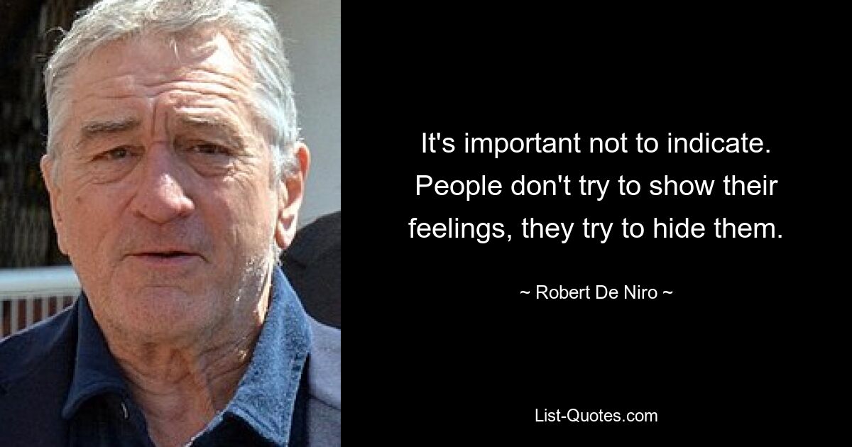 It's important not to indicate. People don't try to show their feelings, they try to hide them. — © Robert De Niro