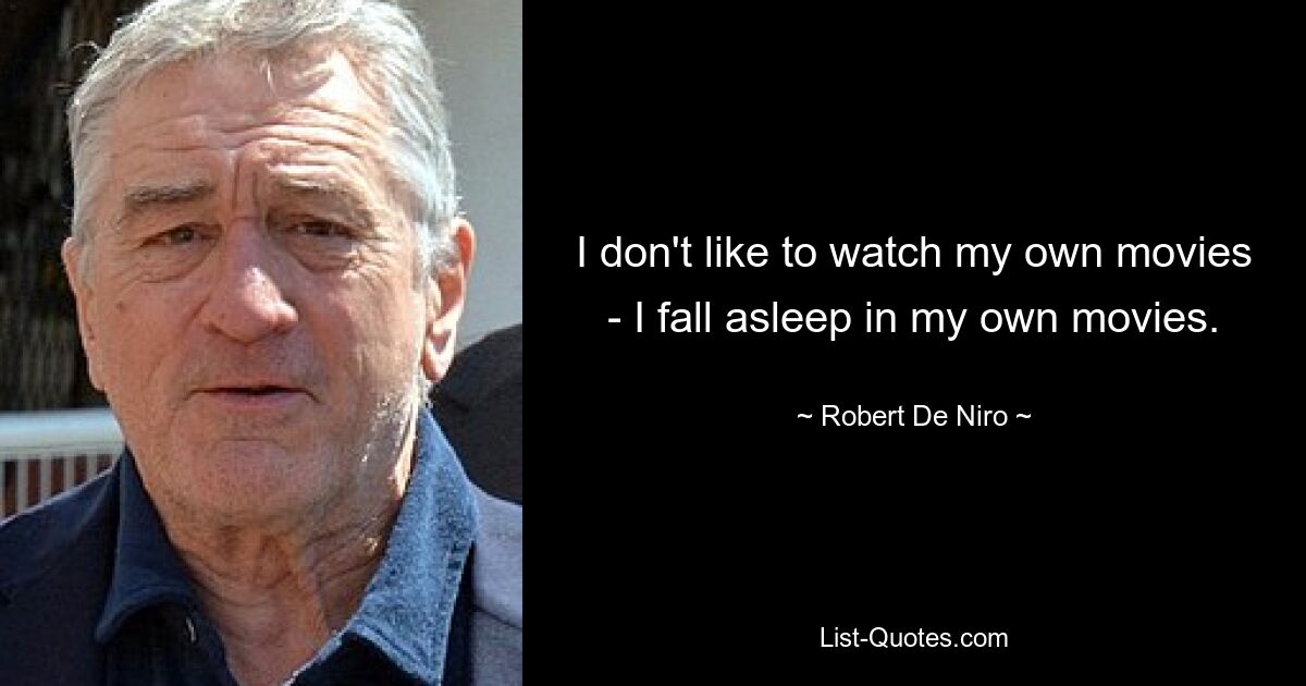 I don't like to watch my own movies - I fall asleep in my own movies. — © Robert De Niro