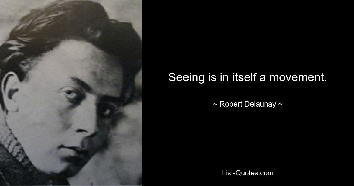 Seeing is in itself a movement. — © Robert Delaunay