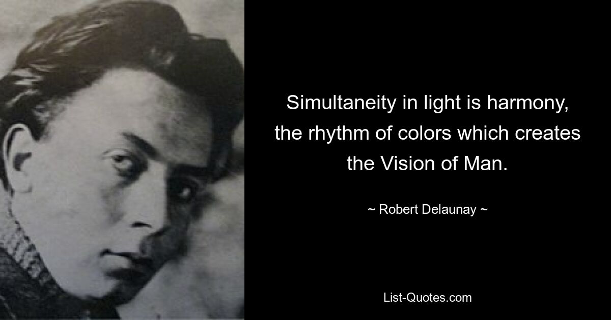 Simultaneity in light is harmony, the rhythm of colors which creates the Vision of Man. — © Robert Delaunay