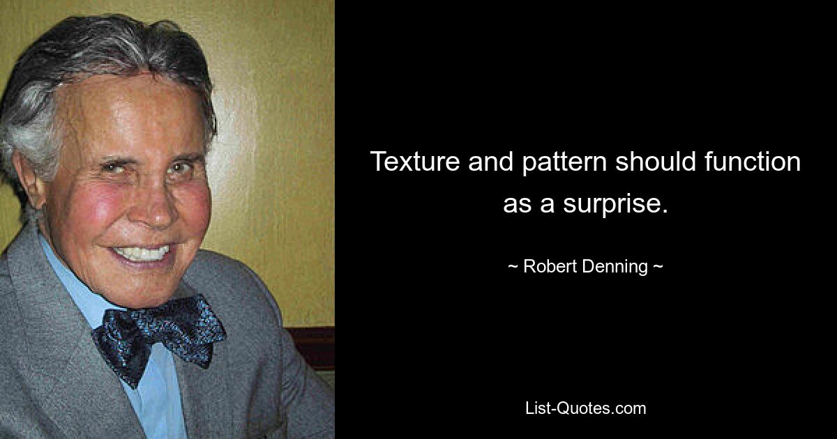 Texture and pattern should function as a surprise. — © Robert Denning