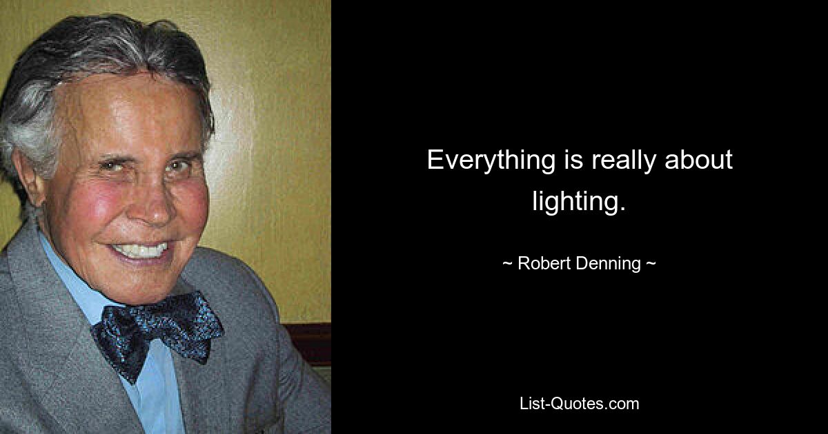 Everything is really about lighting. — © Robert Denning