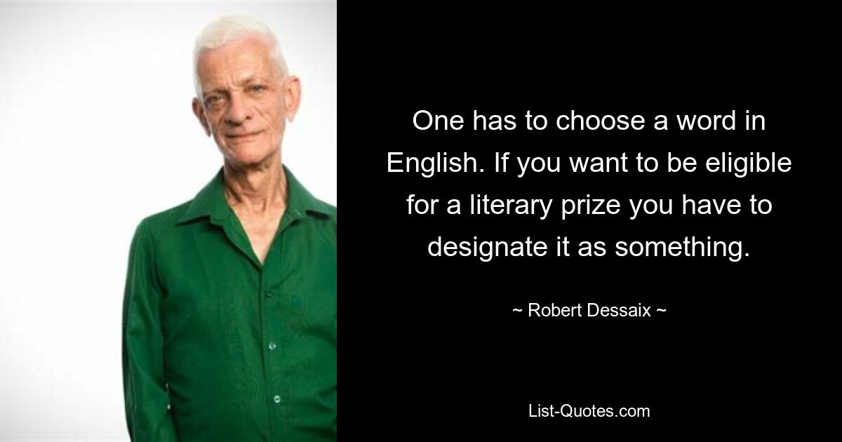 One has to choose a word in English. If you want to be eligible for a literary prize you have to designate it as something. — © Robert Dessaix