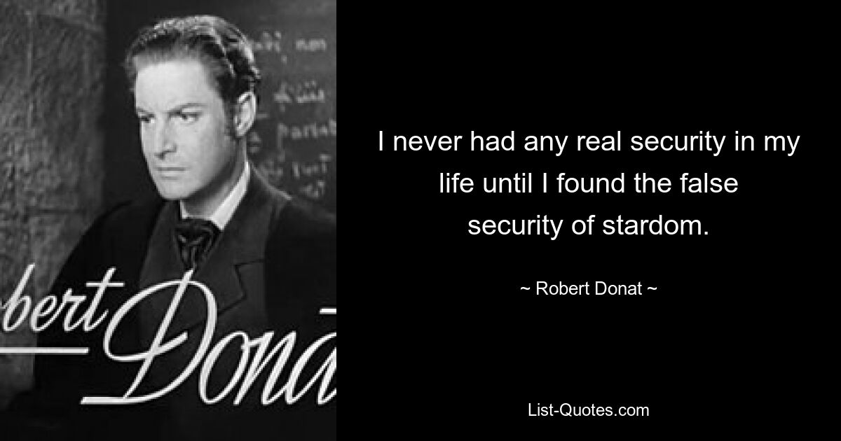 I never had any real security in my life until I found the false security of stardom. — © Robert Donat