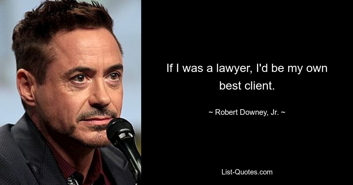 If I was a lawyer, I'd be my own best client. — © Robert Downey, Jr.