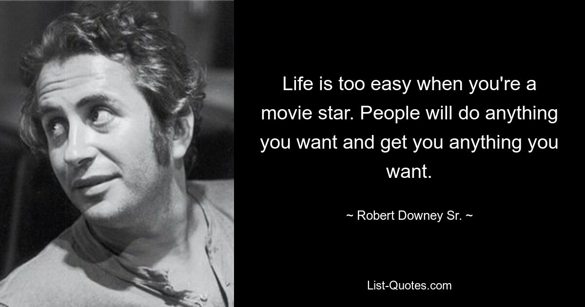 Life is too easy when you're a movie star. People will do anything you want and get you anything you want. — © Robert Downey Sr.