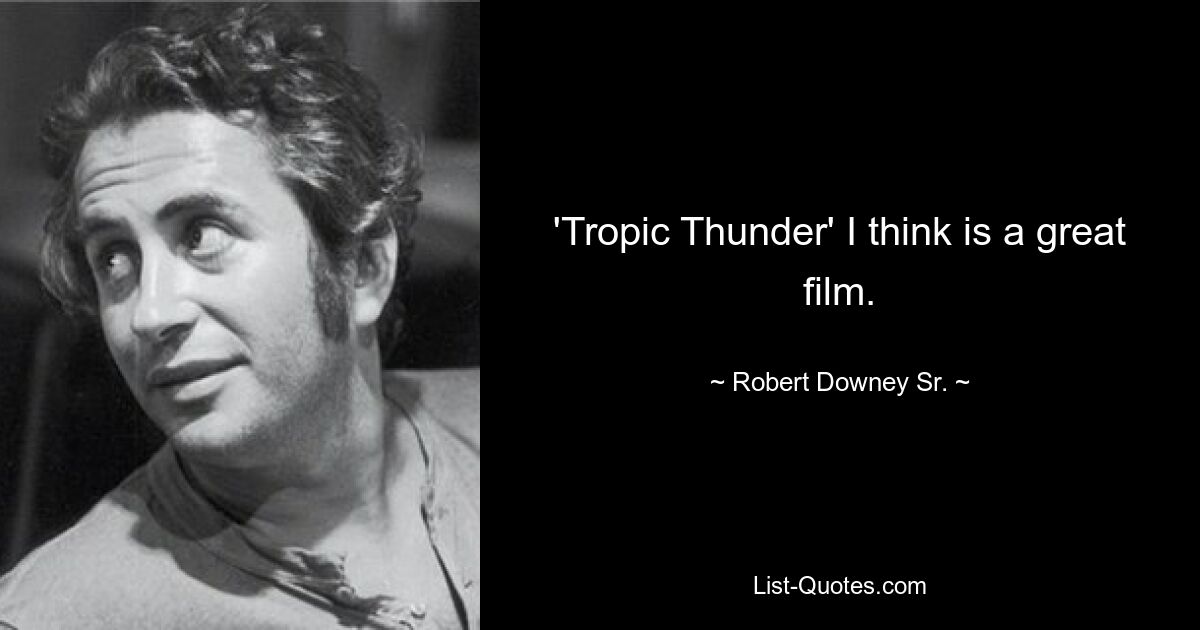 'Tropic Thunder' I think is a great film. — © Robert Downey Sr.