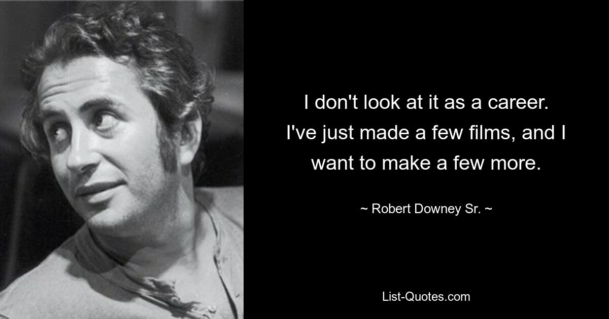 I don't look at it as a career. I've just made a few films, and I want to make a few more. — © Robert Downey Sr.