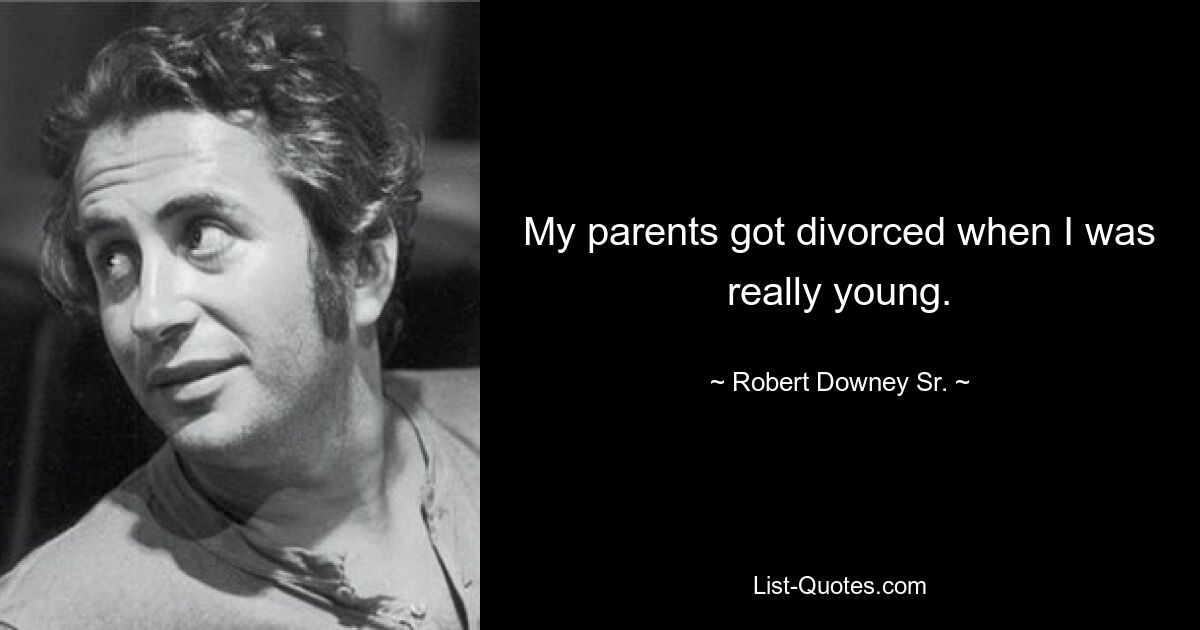 My parents got divorced when I was really young. — © Robert Downey Sr.