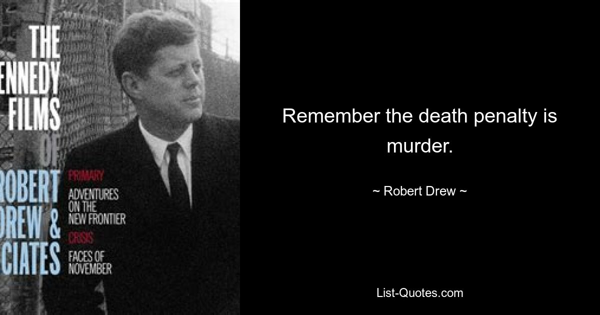 Remember the death penalty is murder. — © Robert Drew