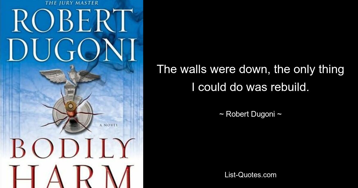 The walls were down, the only thing I could do was rebuild. — © Robert Dugoni