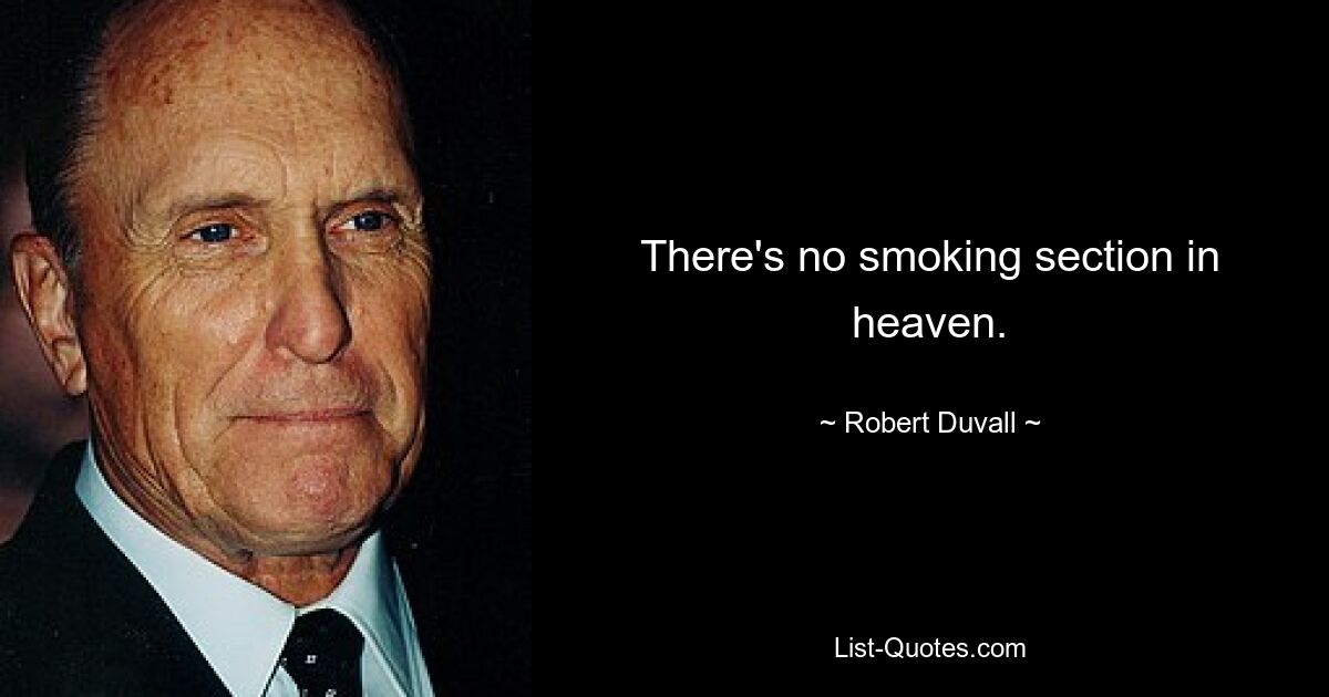 There's no smoking section in heaven. — © Robert Duvall