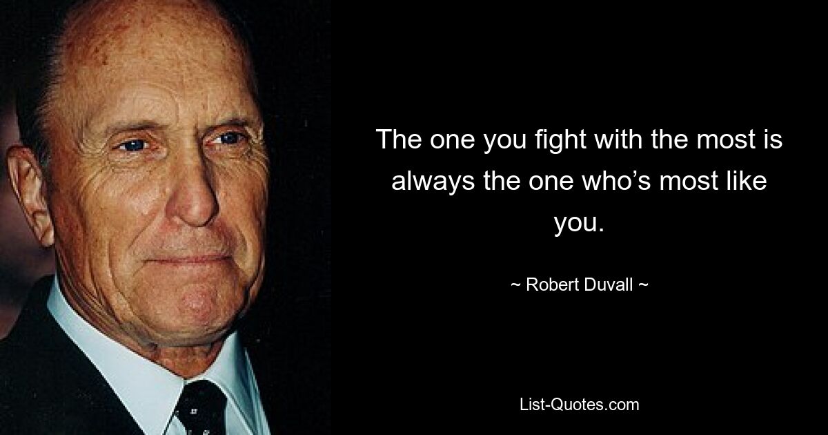 The one you fight with the most is always the one who’s most like you. — © Robert Duvall