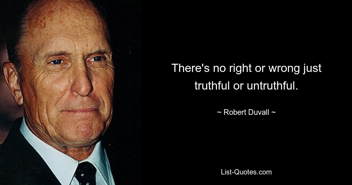 There's no right or wrong just truthful or untruthful. — © Robert Duvall