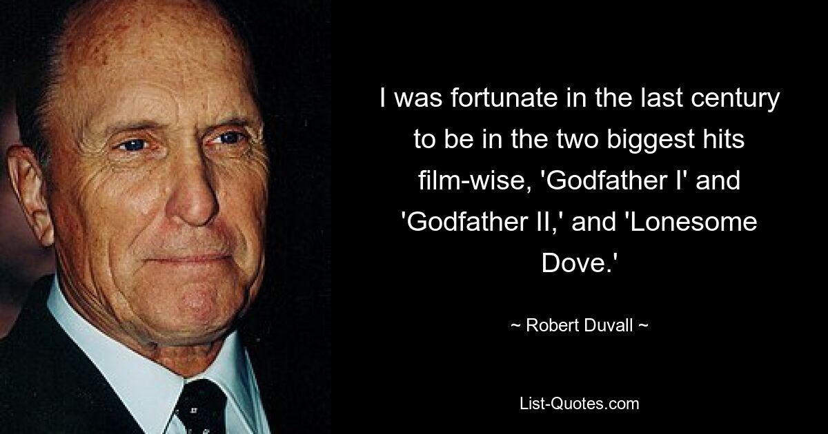 I was fortunate in the last century to be in the two biggest hits film-wise, 'Godfather I' and 'Godfather II,' and 'Lonesome Dove.' — © Robert Duvall