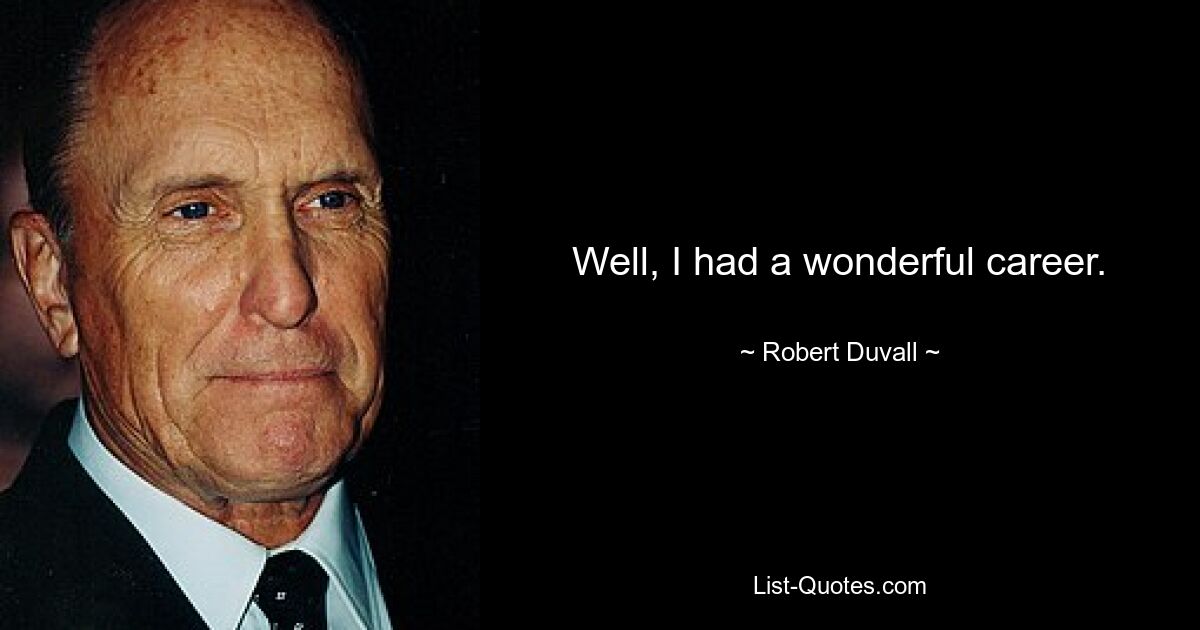 Well, I had a wonderful career. — © Robert Duvall