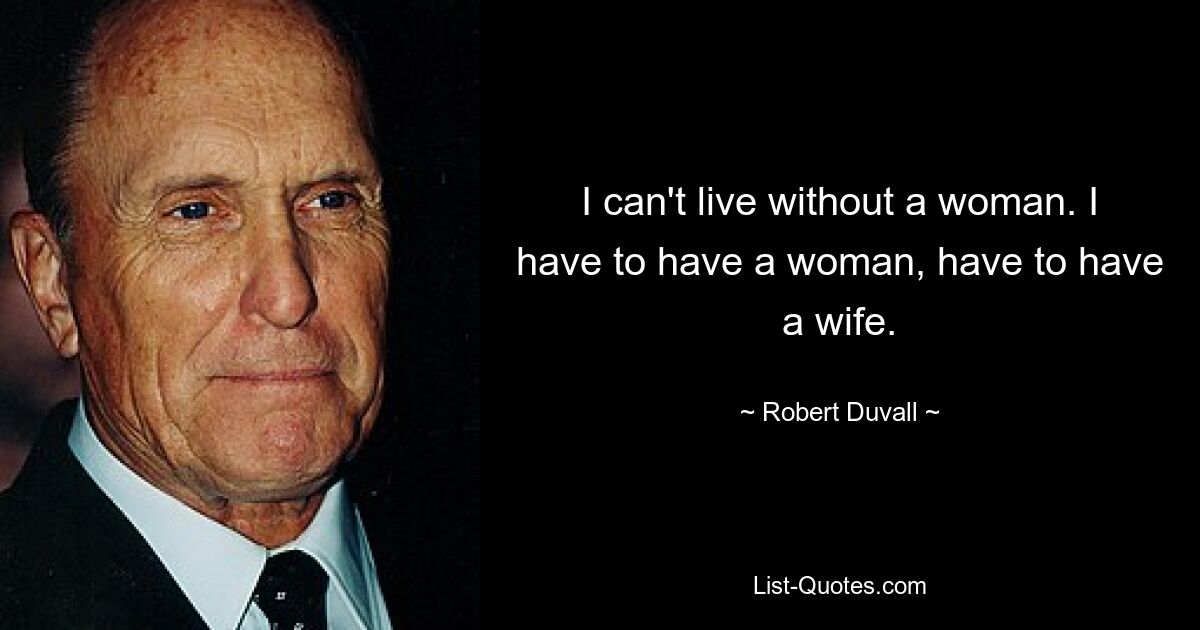 I can't live without a woman. I have to have a woman, have to have a wife. — © Robert Duvall