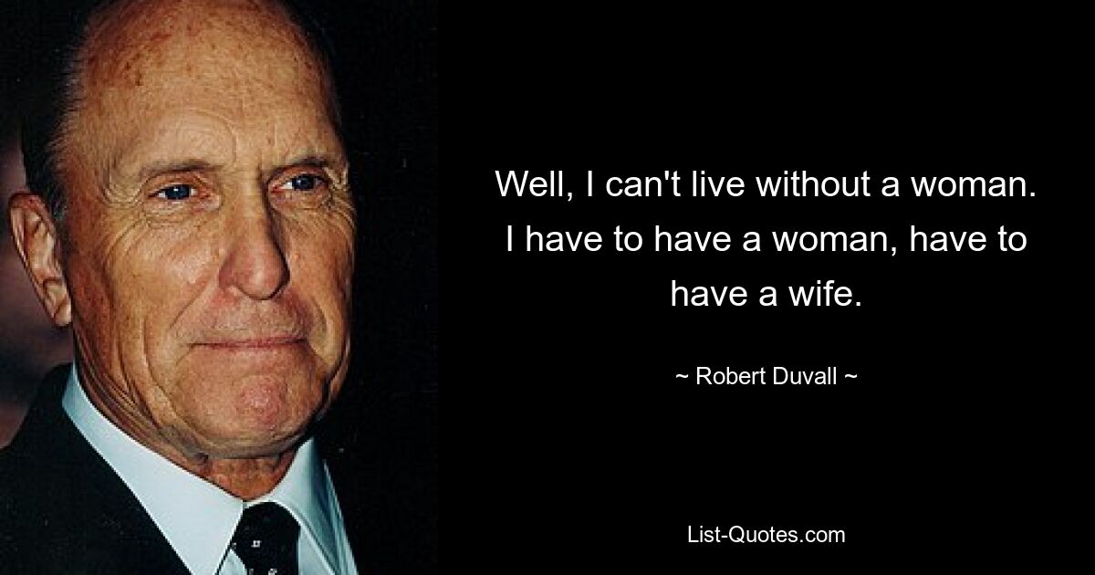 Well, I can't live without a woman. I have to have a woman, have to have a wife. — © Robert Duvall